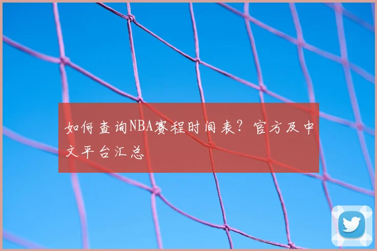 如何查询NBA赛程时间表?官方及中文平台汇总