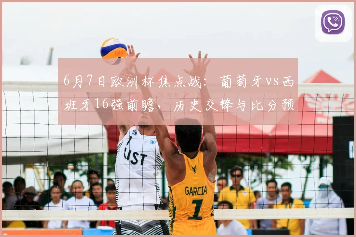 6月7日欧洲杯焦点战：葡萄牙vs西班牙16强前瞻，历史交锋与比分预测全解析