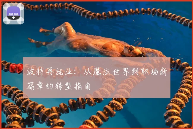 波特再就业：从魔法世界到职场新篇章的转型指南