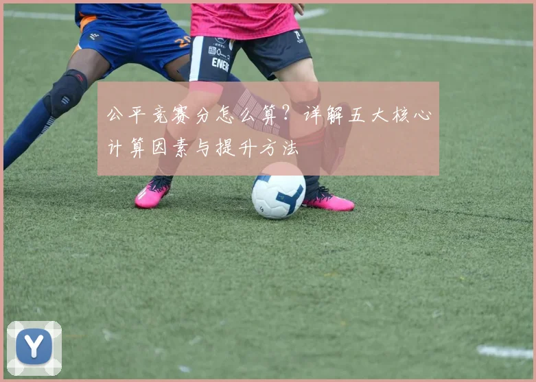 公平竞赛分怎么算?详解五大核心计算因素与提升方法