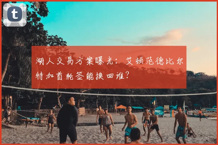 湖人交易方案曝光：艾顿范德比尔特加首轮签能换回谁？