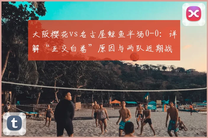 大阪樱花vs名古屋鲸鱼半场0-0：详解“互交白卷”原因与两队近期战绩分析