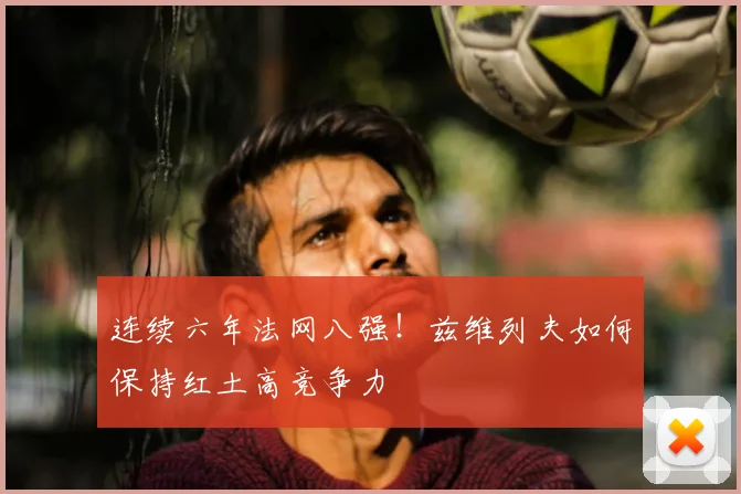 连续六年法网八强!兹维列夫如何保持红土高竞争力