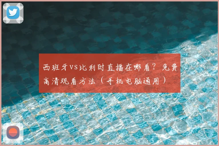 西班牙vs比利时直播在哪看?免费高清观看方法(手机电脑通用)