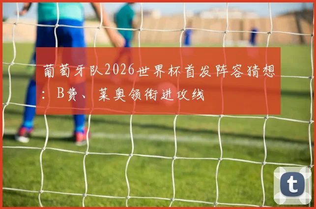 葡萄牙队2026世界杯首发阵容猜想：B费、莱奥领衔进攻线