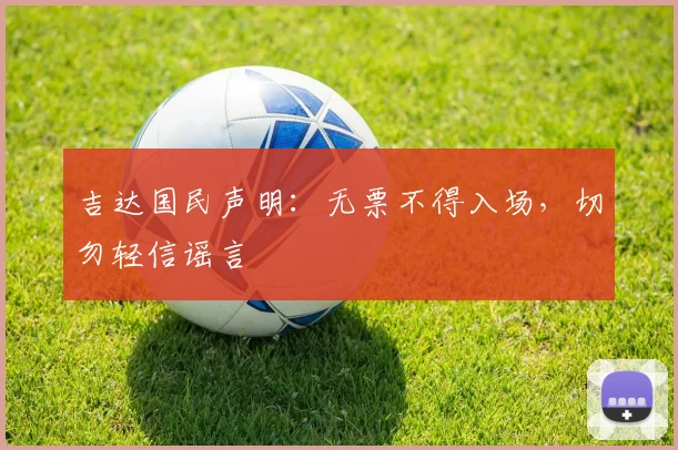 吉达国民声明:无票不得入场,切勿轻信谣言