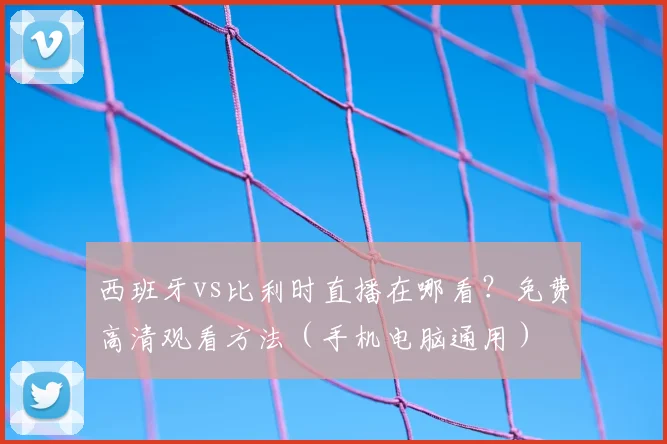 西班牙vs比利时直播在哪看？免费高清观看方法（手机电脑通用）