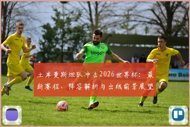 土库曼斯坦队冲击2026世界杯：最新赛程、阵容解析与出线前景展望
